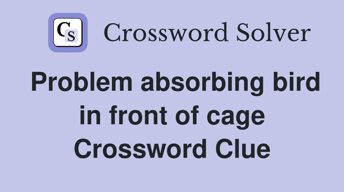 Problem absorbing bird in front of cage Crossword Clue Answers Crossword Solver